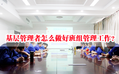 基層管理者怎么做好班組管理工作？